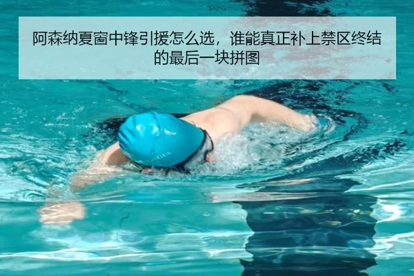 阿森纳夏窗中锋引援怎么选，谁能真正补上禁区终结的最后一块拼图